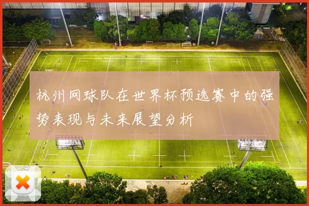杭州网球队在世界杯预选赛中的强势表现与未来展望分析