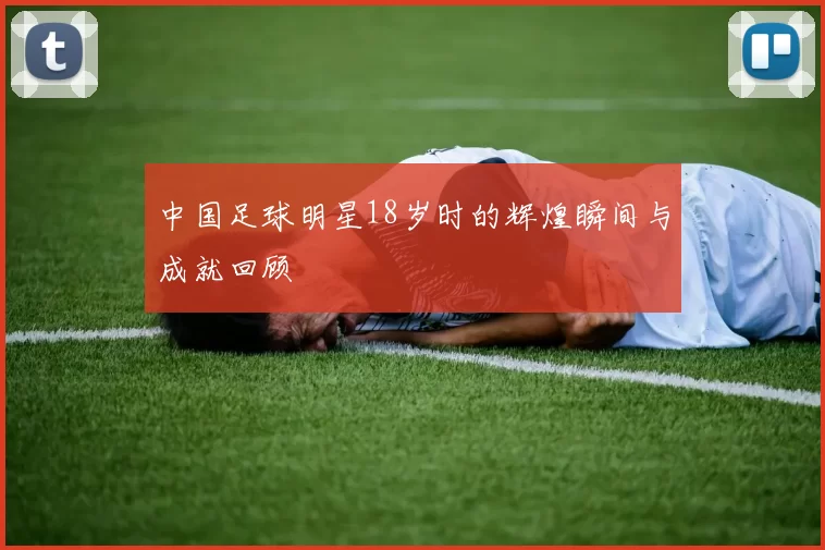 中国足球明星18岁时的辉煌瞬间与成就回顾