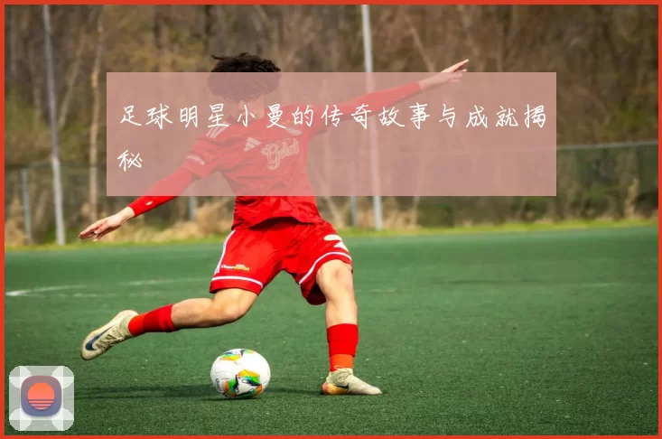 足球明星小曼的传奇故事与成就揭秘