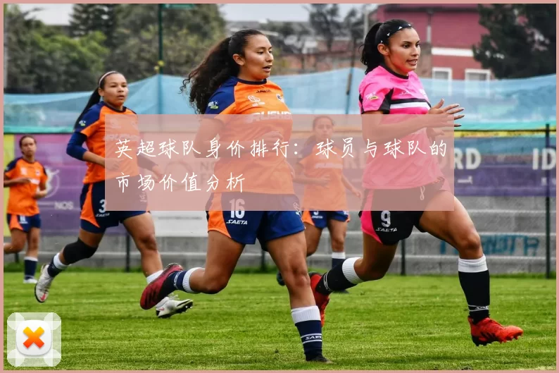 英超球队身价排行：球员与球队的市场价值分析