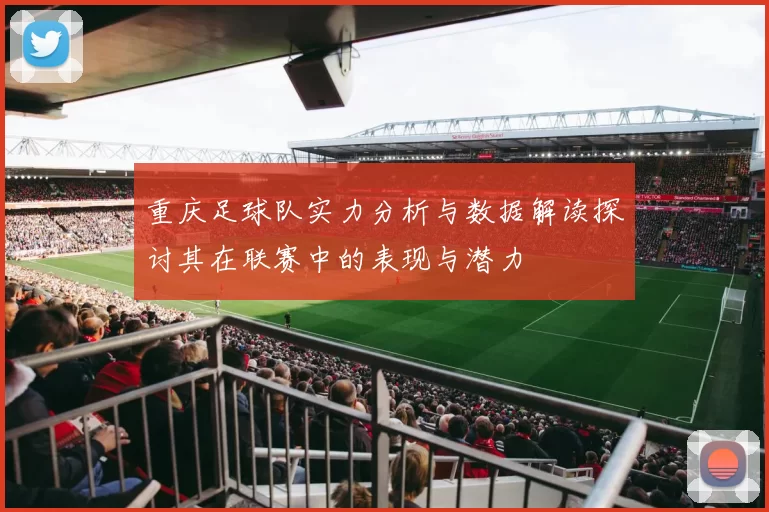 重庆足球队实力分析与数据解读探讨其在联赛中的表现与潜力