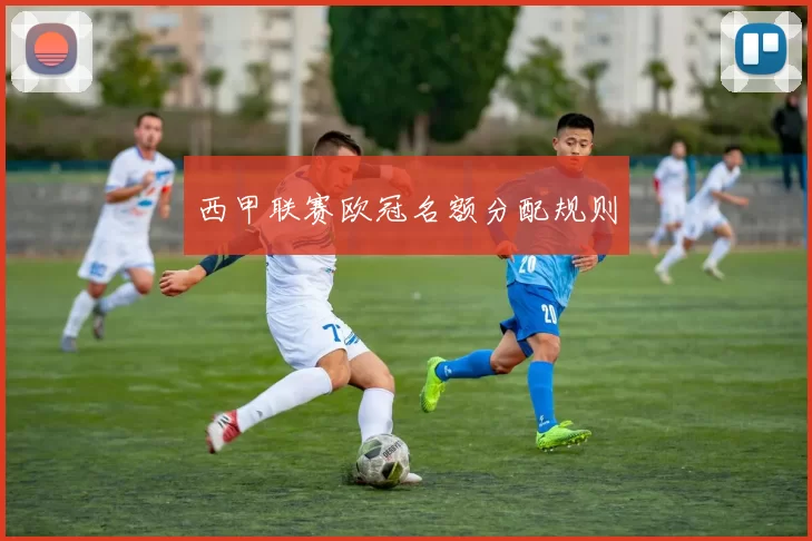 西甲联赛欧冠名额分配规则